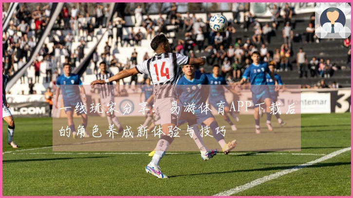 一线玩家分享：易游体育APP下载后的角色养成新体验与技巧