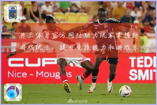 开云体育官方网址助力玩家掌握新游戏玩法，提升竞技能力和游戏乐趣