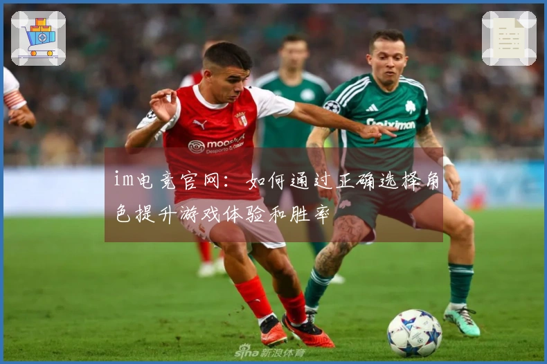 im电竞官网：如何通过正确选择角色提升游戏体验和胜率